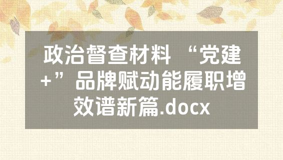 政治督查材料 “党建+”品牌赋动能履职增效谱新篇.docx