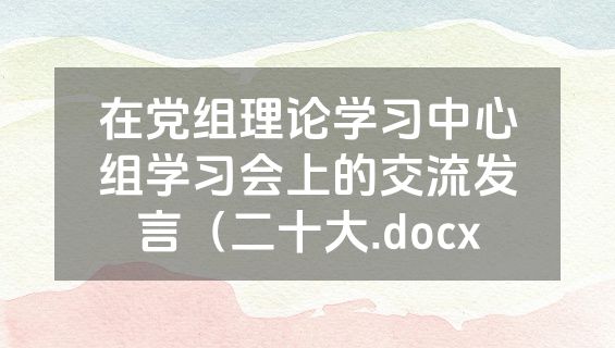 在党组理论学习中心组学习会上的交流发言（二十大.docx