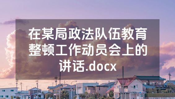 在某局政法队伍教育整顿工作动员会上的讲话.docx
