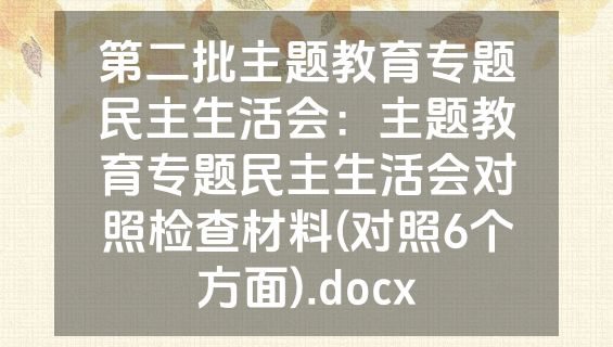 第二批主题教育专题民主生活会：主题教育专题民主生活会对照检查材料(对照6个方面).docx
