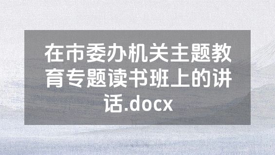 在市委办机关主题教育专题读书班上的讲话.docx