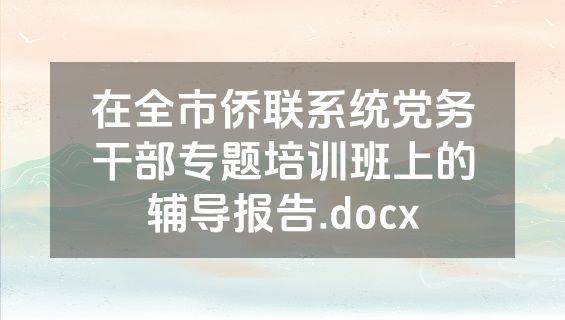 在全市侨联系统党务干部专题培训班上的辅导报告.docx