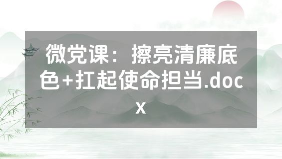 微党课：擦亮清廉底色+扛起使命担当.docx