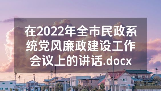 在2022年全市民政系统党风廉政建设工作会议上的讲话.docx