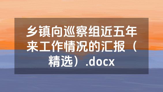 乡镇向巡察组近五年来工作情况的汇报（精选）.docx