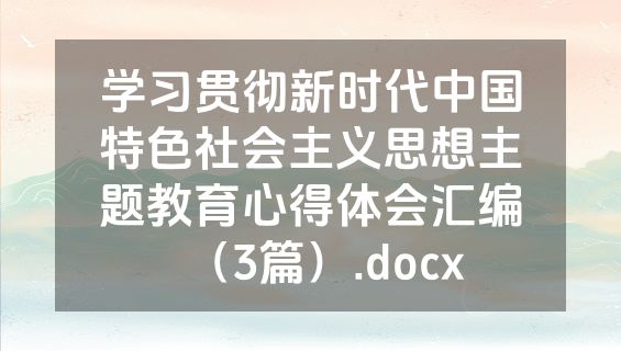 学习贯彻新时代中国特色社会主义思想主题教育心得体会汇编（3篇）.docx