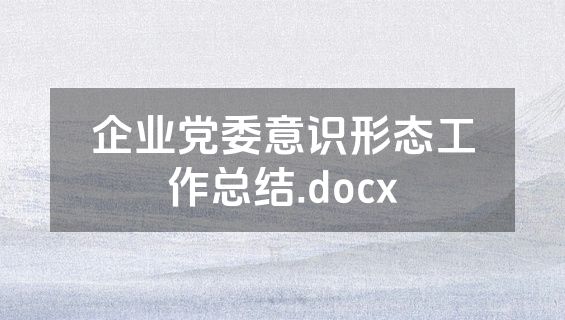企业党委意识形态工作总结.docx
