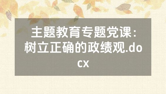 主题教育专题党课：树立正确的政绩观.docx