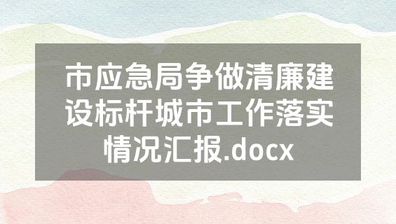 市应急局争做清廉建设标杆城市工作落实情况汇报.docx