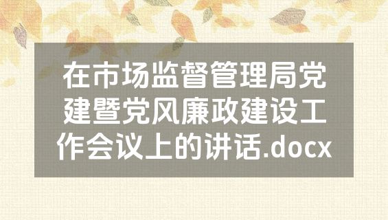 在市场监督管理局党建暨党风廉政建设工作会议上的讲话.docx