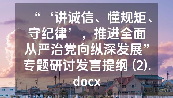 “‘讲诚信、懂规矩、守纪律’，推进全面从严治党向纵深发展”专题研讨发言提纲 (2).docx