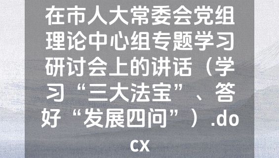 在市人大常委会党组理论中心组专题学习研讨会上的讲话（学习“三大法宝”、答好“发展四问”）.docx