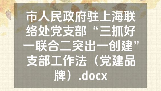 市人民政府驻上海联络处党支部“三抓好一联合二突出一创建”支部工作法（党建品牌）.docx
