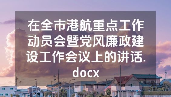 在全市港航重点工作动员会暨党风廉政建设工作会议上的讲话.docx