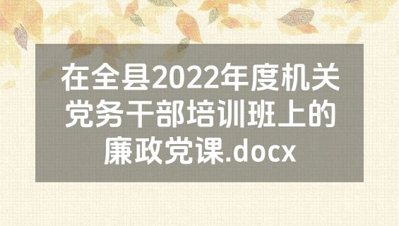 在全县2022年度机关党务干部培训班上的廉政党课.docx