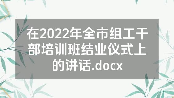 在2022年全市组工干部培训班结业仪式上的讲话.docx