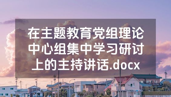 在主题教育党组理论中心组集中学习研讨上的主持讲话.docx