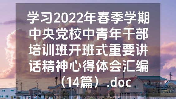 学习2022年春季学期中央党校中青年干部培训班开班式重要讲话精神心得体会汇编（14篇）.doc
