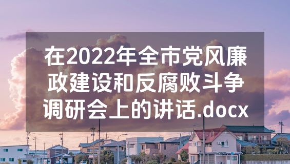 在2022年全市党风廉政建设和反腐败斗争调研会上的讲话.docx