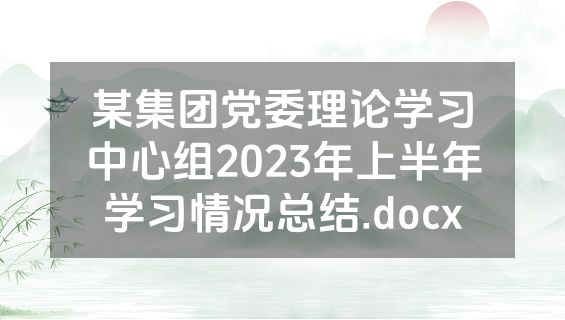 某集团党委理论学习中心组2023年上半年学习情况总结.docx