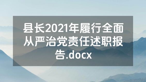 县长2021年履行全面从严治党责任述职报告.docx