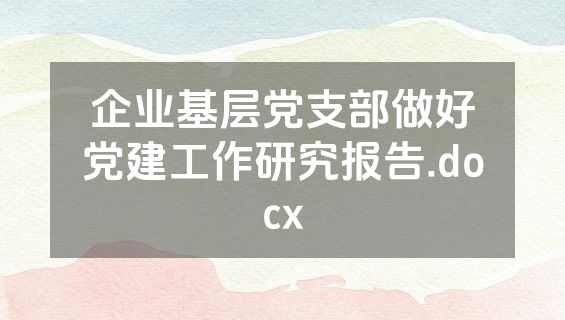 企业基层党支部做好党建工作研究报告.docx