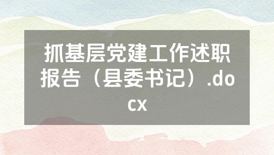 抓基层党建工作述职报告（县委书记）.docx