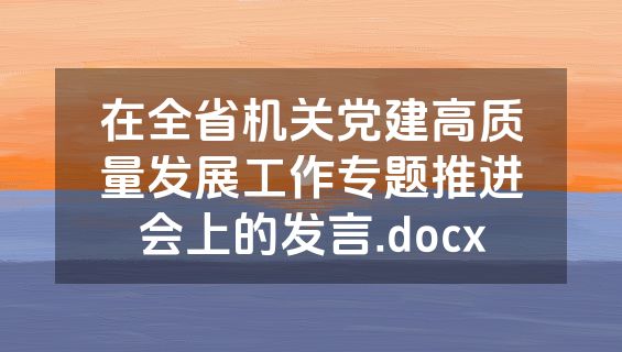 在全省机关党建高质量发展工作专题推进会上的发言.docx