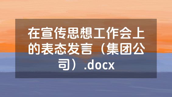 在宣传思想工作会上的表态发言（集团公司）.docx