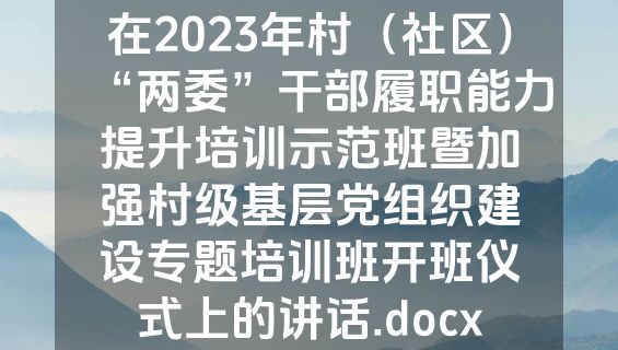 在2023年村（社区）“两委”干部履职能力提升培训示范班暨加强村级基层党组织建设专题培训班开班仪式上的讲话.docx