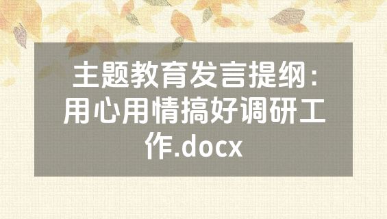 主题教育发言提纲：用心用情搞好调研工作.docx