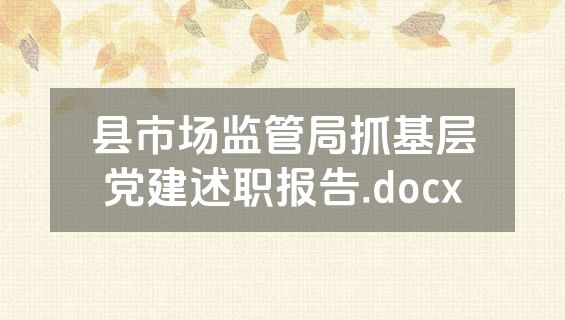 县市场监管局抓基层党建述职报告.docx
