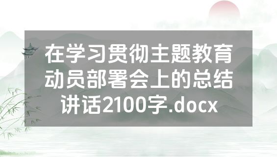 在学习贯彻主题教育动员部署会上的总结讲话2100字.docx