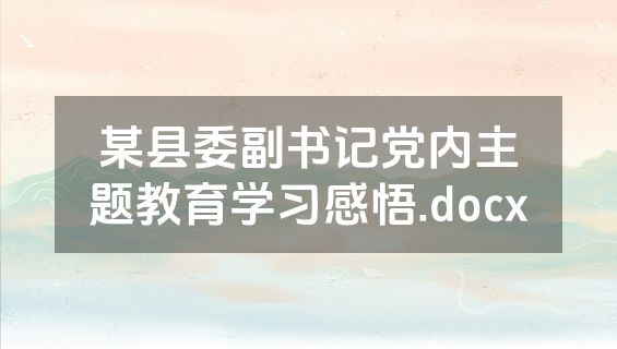 某县委副书记党内主题教育学习感悟.docx