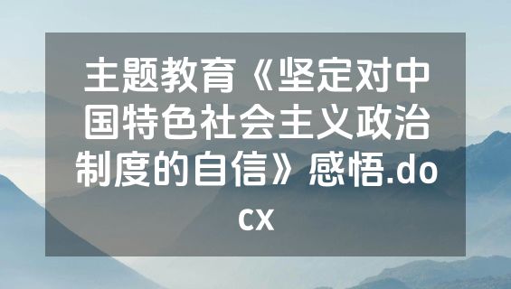 主题教育《坚定对中国特色社会主义政治制度的自信》感悟.docx