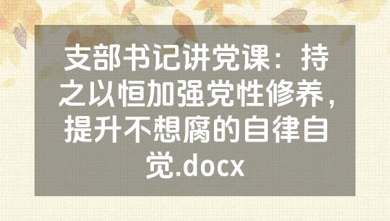 支部书记讲党课：持之以恒加强党性修养，提升不想腐的自律自觉.docx