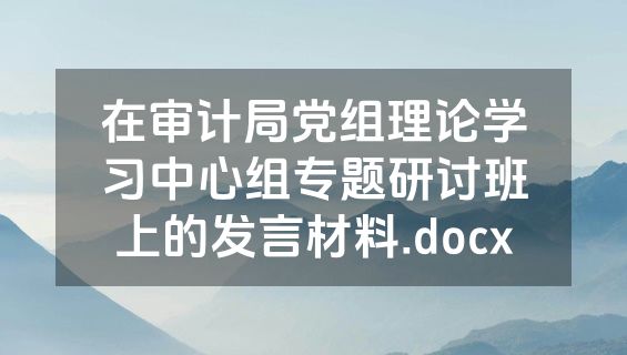 在审计局党组理论学习中心组专题研讨班上的发言材料.docx
