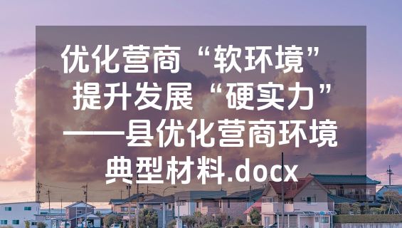 优化营商“软环境” 提升发展“硬实力”——县优化营商环境典型材料.docx
