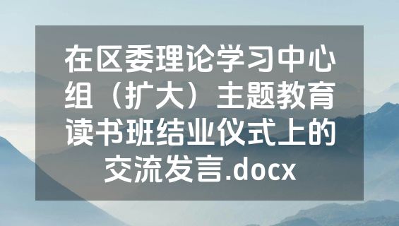 在区委理论学习中心组（扩大）主题教育读书班结业仪式上的交流发言.docx