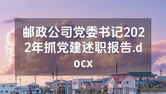 邮政公司党委书记2022年抓党建述职报告.docx