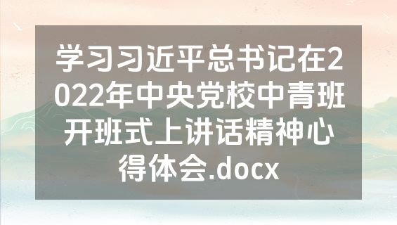 学习习近平总书记在2022年中央党校中青班开班式上讲话精神心得体会.docx