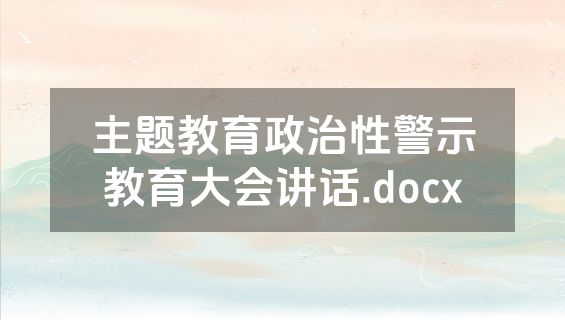 主题教育政治性警示教育大会讲话.docx