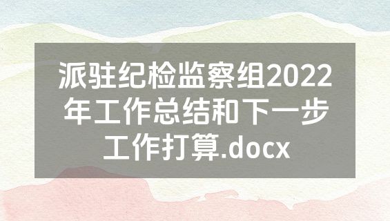 派驻纪检监察组2022年工作总结和下一步工作打算.docx