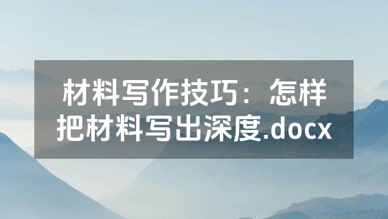 材料写作技巧：怎样把材料写出深度.docx