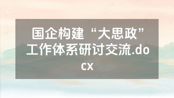 国企构建“大思政”工作体系研讨交流.docx
