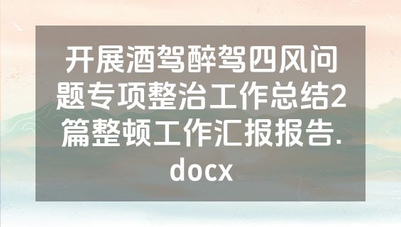 开展酒驾醉驾四风问题专项整治工作总结2篇整顿工作汇报报告.docx
