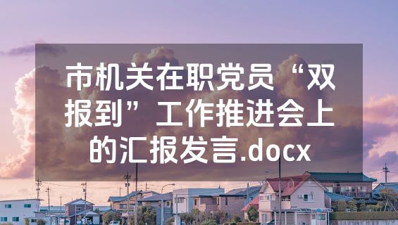 市机关在职党员“双报到”工作推进会上的汇报发言.docx