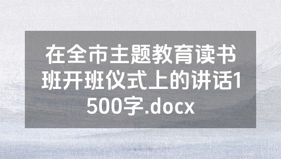 在全市主题教育读书班开班仪式上的讲话1500字.docx