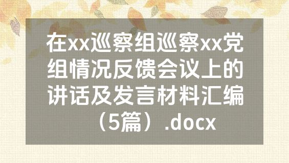 在xx巡察组巡察xx党组情况反馈会议上的讲话及发言材料汇编（5篇）.docx