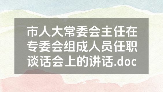 市人大常委会主任在专委会组成人员任职谈话会上的讲话.doc